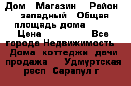 Дом . Магазин. › Район ­ западный › Общая площадь дома ­ 134 › Цена ­ 5 000 000 - Все города Недвижимость » Дома, коттеджи, дачи продажа   . Удмуртская респ.,Сарапул г.